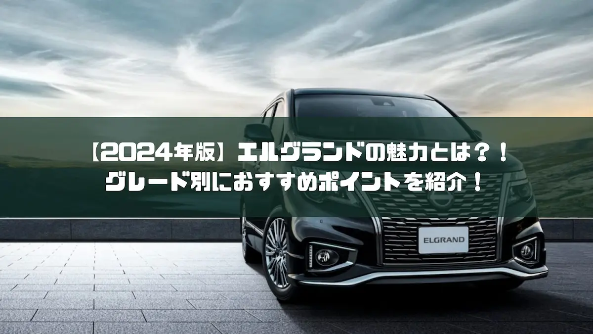 2024年版】エルグランドの魅力とは？！グレード別におすすめポイントを紹介！｜車種紹介｜トピックス｜大阪最大級・普通車の未使用車専門店 車の森