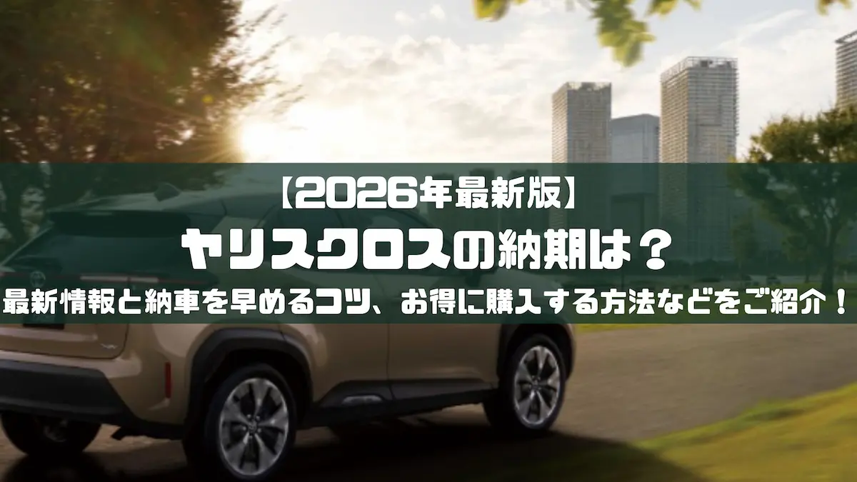 2026年最新版】ヤリスクロスの納期は？最新情報と納車を早めるコツ、お 